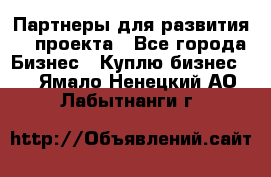 Партнеры для развития IT проекта - Все города Бизнес » Куплю бизнес   . Ямало-Ненецкий АО,Лабытнанги г.